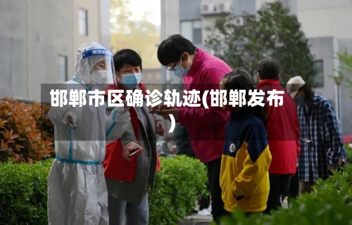 邯郸市区确诊轨迹(邯郸发布)