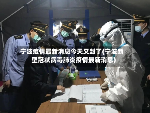 宁波疫情最新消息今天又封了(宁波新型冠状病毒肺炎疫情最新消息)