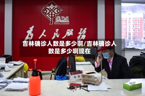 吉林确诊人数是多少啊/吉林确诊人数是多少啊现在
