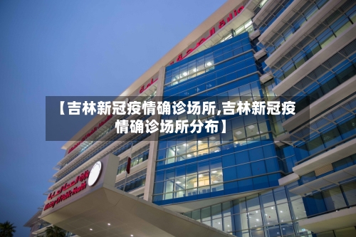 【吉林新冠疫情确诊场所,吉林新冠疫情确诊场所分布】