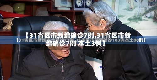 【31省区市新增确诊7例,31省区市新增确诊7例 本土3例】