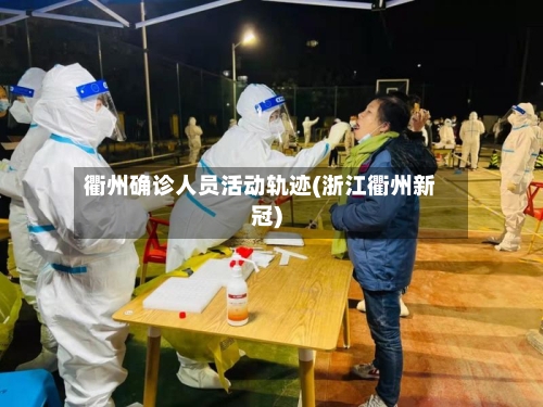 衢州确诊人员活动轨迹(浙江衢州新冠)