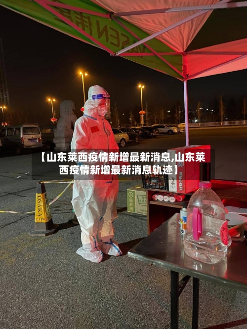 【山东莱西疫情新增最新消息,山东莱西疫情新增最新消息轨迹】
