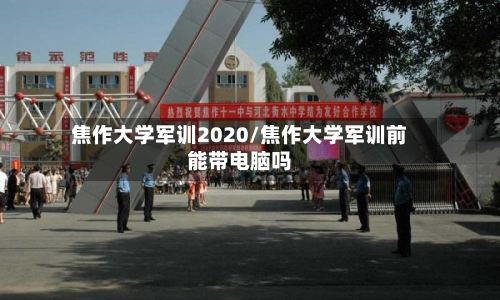 焦作大学军训2020/焦作大学军训前能带电脑吗