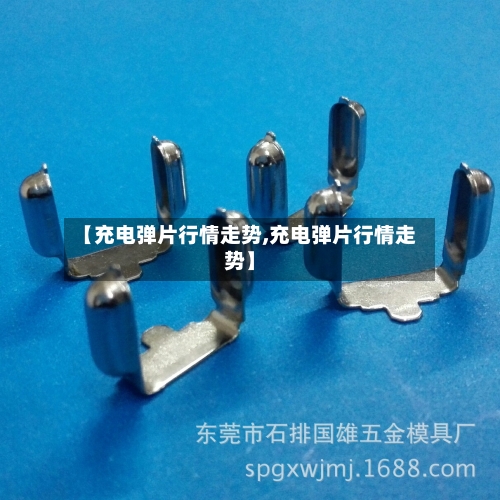 【充电弹片行情走势,充电弹片行情走势】