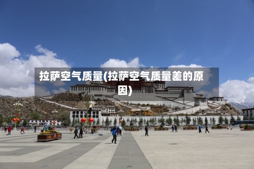拉萨空气质量(拉萨空气质量差的原因)