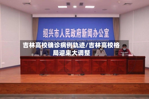 吉林高校确诊病例轨迹/吉林高校格局迎来大调整