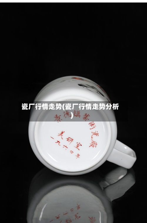 瓷厂行情走势(瓷厂行情走势分析)