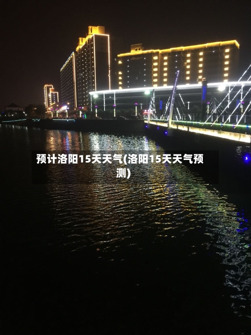 预计洛阳15天天气(洛阳15天天气预测)