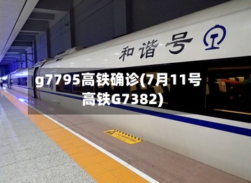 g7795高铁确诊(7月11号高铁G7382)