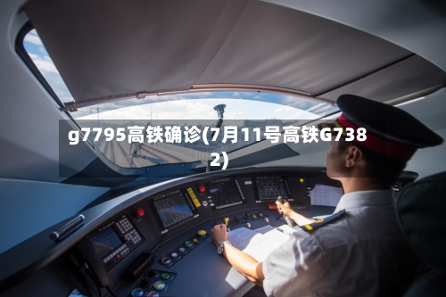 g7795高铁确诊(7月11号高铁G7382)