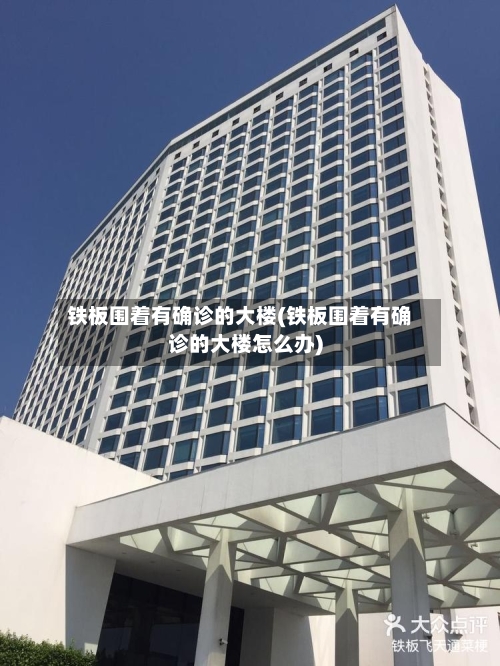 铁板围着有确诊的大楼(铁板围着有确诊的大楼怎么办)
