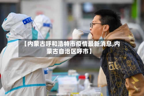 【内蒙古呼和浩特市疫情最新消息,内蒙古自治区呼市】