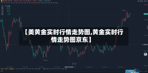 【美黄金实时行情走势图,黄金实时行情走势图京东】