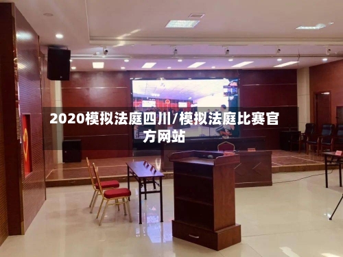 2020模拟法庭四川/模拟法庭比赛官方网站