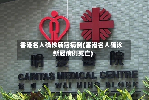 香港名人确诊新冠病例(香港名人确诊新冠病例死亡)