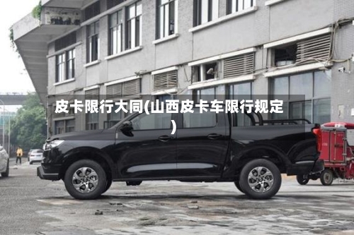 皮卡限行大同(山西皮卡车限行规定)