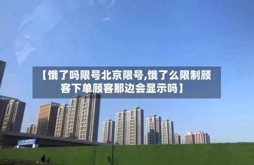 【饿了吗限号北京限号,饿了么限制顾客下单顾客那边会显示吗】