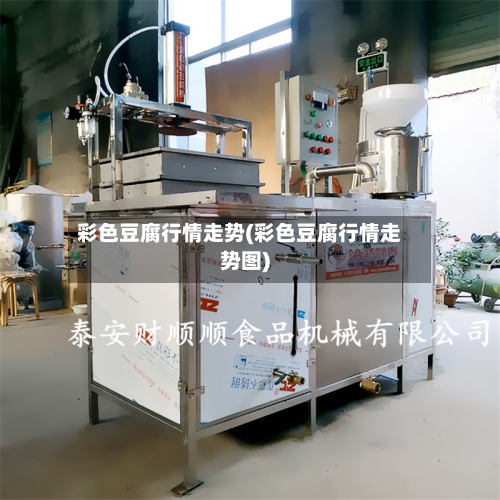 彩色豆腐行情走势(彩色豆腐行情走势图)