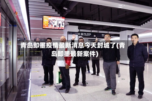 青岛即墨疫情最新消息今天封城了(青岛即墨最新案件)