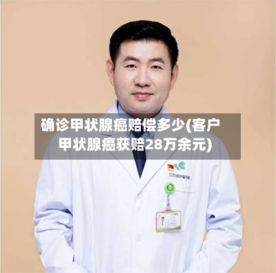 确诊甲状腺癌赔偿多少(客户甲状腺癌获赔28万余元)