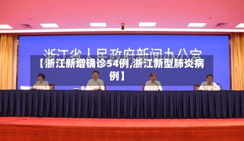 【浙江新增确诊54例,浙江新型肺炎病例】