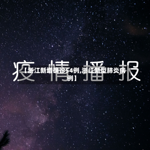【浙江新增确诊54例,浙江新型肺炎病例】