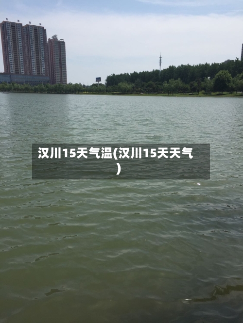 汉川15天气温(汉川15天天气)