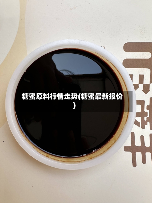 糖蜜原料行情走势(糖蜜最新报价)