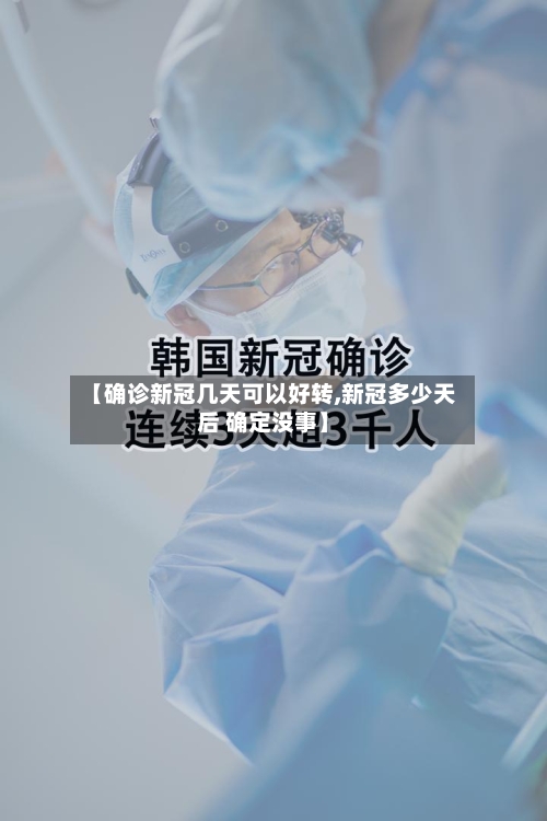【确诊新冠几天可以好转,新冠多少天后 确定没事】