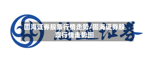 固海证券股票行情走势/固海证券股票行情走势图