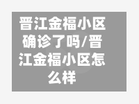 晋江金福小区确诊了吗/晋江金福小区怎么样