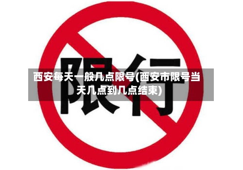 西安每天一般几点限号(西安市限号当天几点到几点结束)