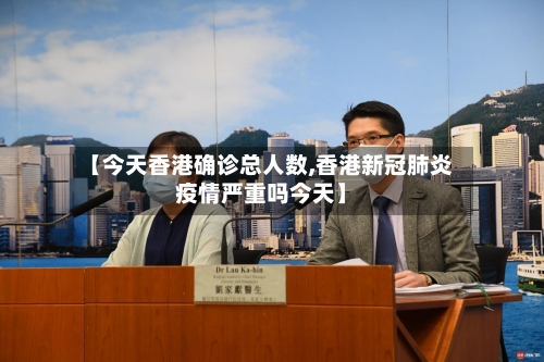 【今天香港确诊总人数,香港新冠肺炎疫情严重吗今天】