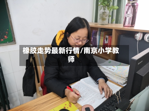 橡胶走势最新行情/南京小学教师
