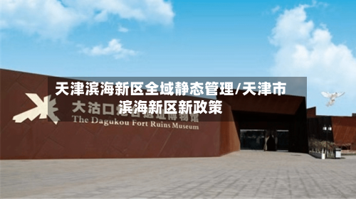 天津滨海新区全域静态管理/天津市滨海新区新政策