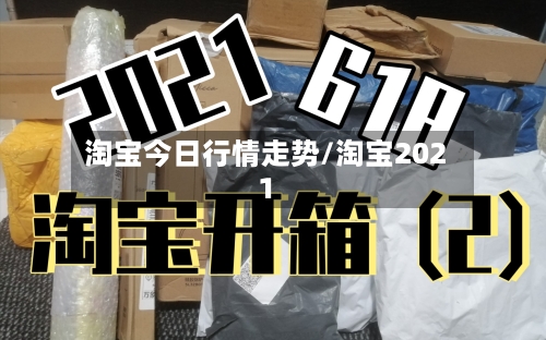 淘宝今日行情走势/淘宝2021