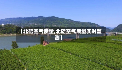 【北碚空气质量,北碚空气质量实时监测】