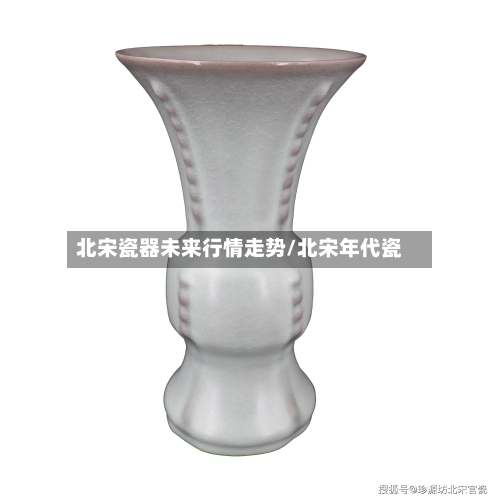 北宋瓷器未来行情走势/北宋年代瓷