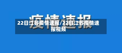 22日江苏疫情速报/22日江苏疫情速报视频