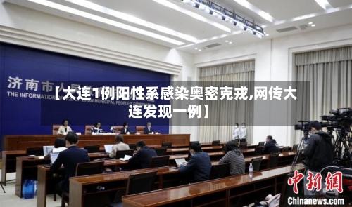 【大连1例阳性系感染奥密克戎,网传大连发现一例】