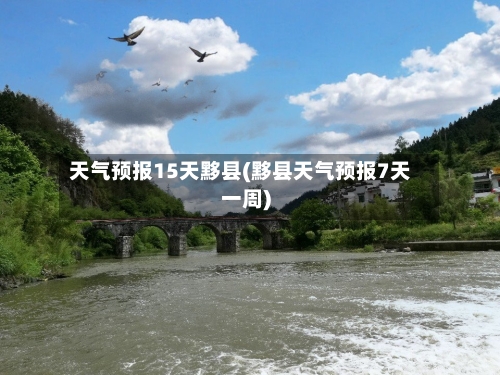 天气预报15天黟县(黟县天气预报7天一周)