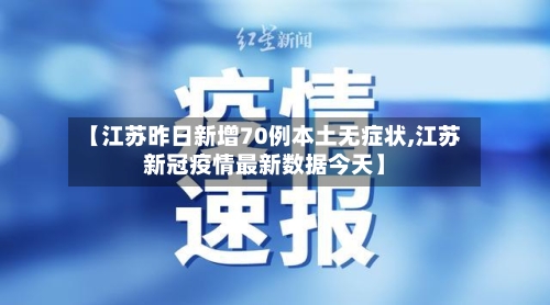 【江苏昨日新增70例本土无症状,江苏新冠疫情最新数据今天】
