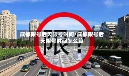 成都限号后天限号时间/成都限号后天限号时间怎么算