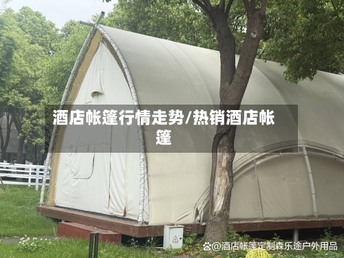 酒店帐篷行情走势/热销酒店帐篷