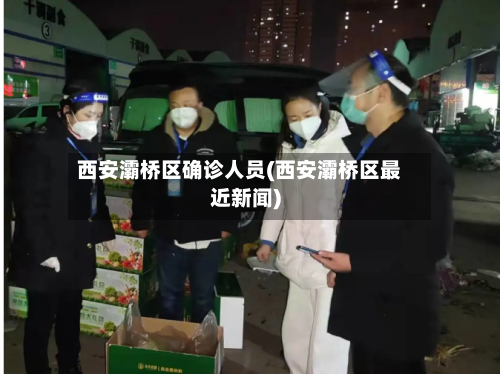 西安灞桥区确诊人员(西安灞桥区最近新闻)