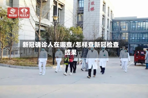 新冠确诊人在哪查/怎样查新冠检查结果