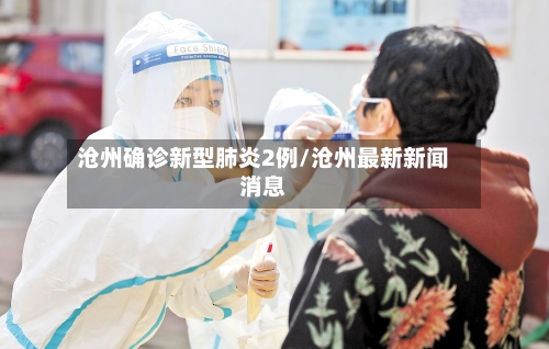沧州确诊新型肺炎2例/沧州最新新闻消息