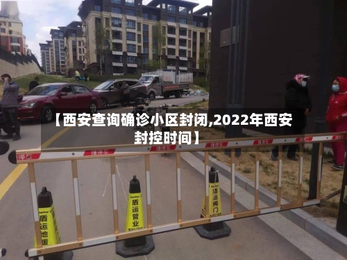 【西安查询确诊小区封闭,2022年西安封控时间】