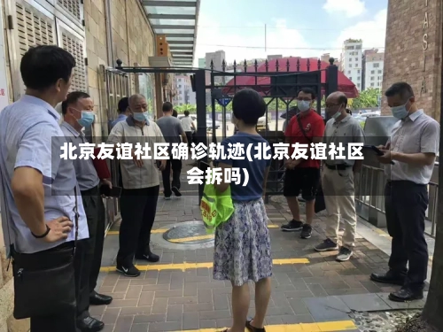 北京友谊社区确诊轨迹(北京友谊社区会拆吗)